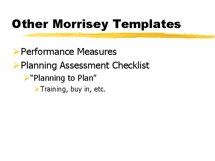 Other Morrisey Templates Ø Performance Measures Ø Planning Assessment Checklist Ø“Planning to Plan” ØTraining,