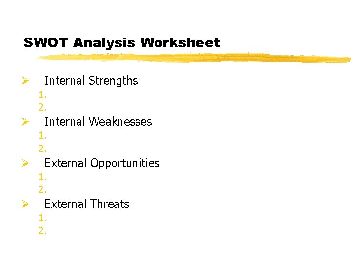 SWOT Analysis Worksheet Ø Internal Strengths 1. 2. Ø Internal Weaknesses 1. 2. Ø