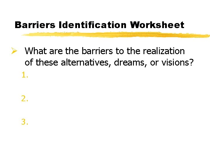 Barriers Identification Worksheet Ø What are the barriers to the realization of these alternatives,