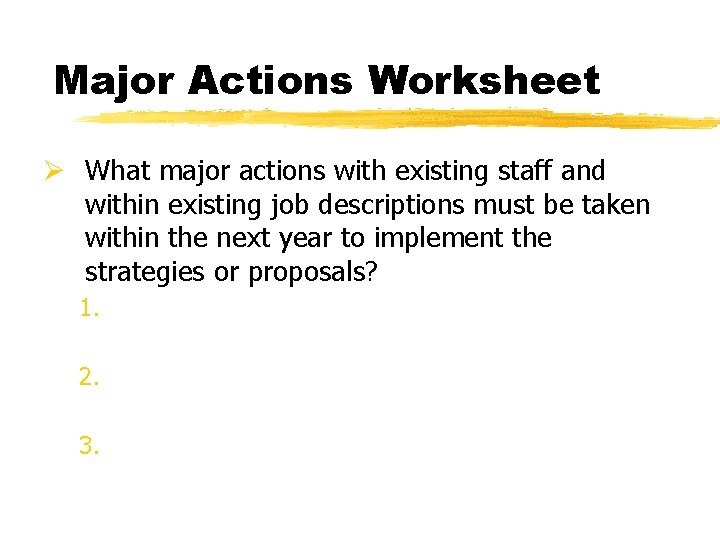 Major Actions Worksheet Ø What major actions with existing staff and within existing job