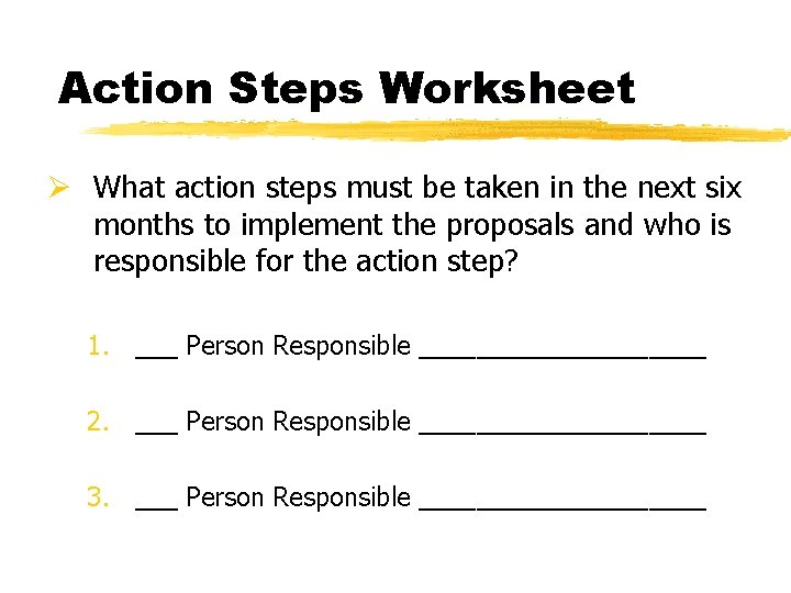 Action Steps Worksheet Ø What action steps must be taken in the next six