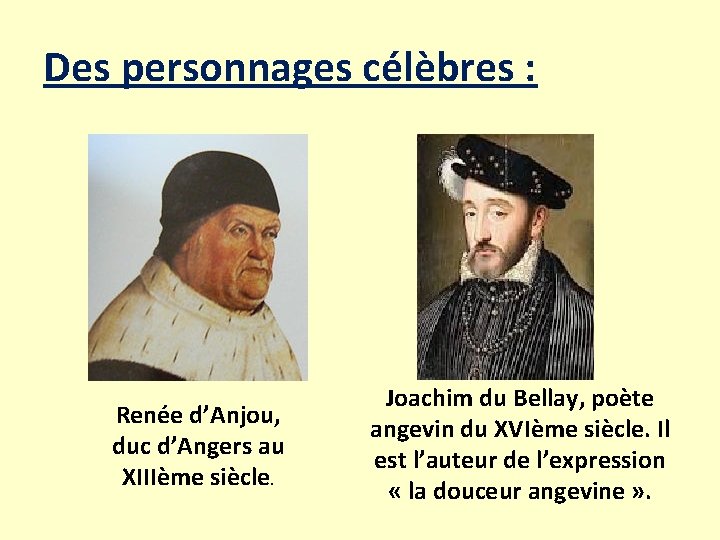 Des personnages célèbres : Renée d’Anjou, duc d’Angers au XIIIème siècle. Joachim du Bellay,