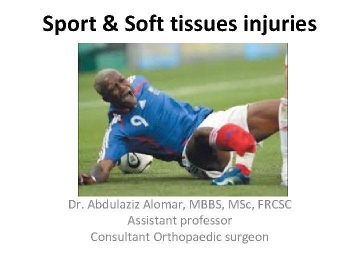 Sport & Soft tissues injuries Dr. Abdulaziz Alomar, MBBS, MSc, FRCSC Assistant professor Consultant