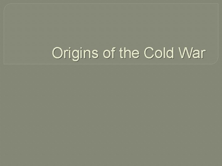 Origins of the Cold War 