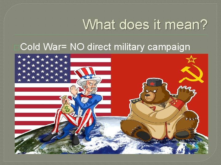 What does it mean? �Cold War= NO direct military campaign 