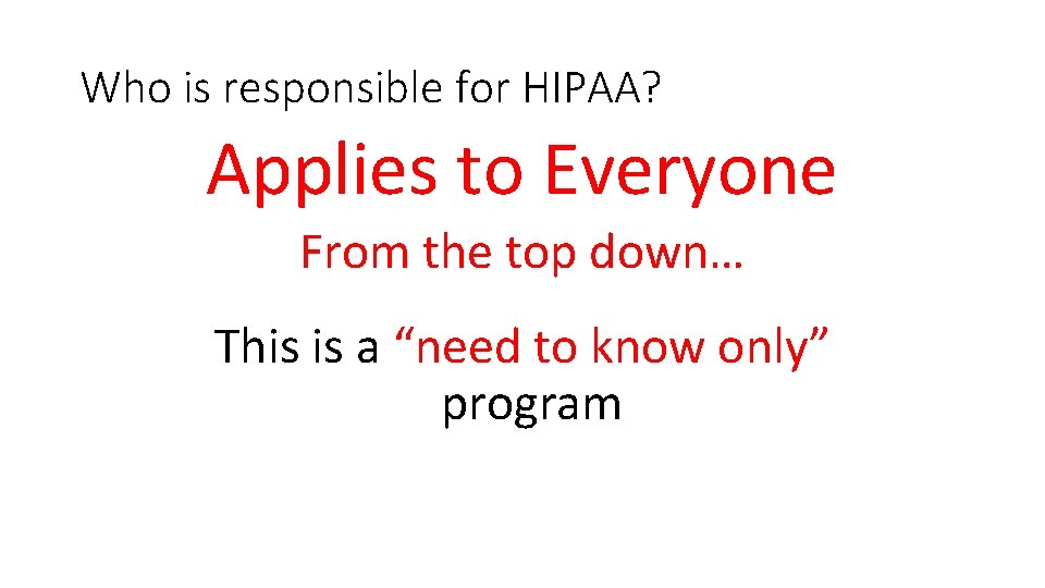 Who is responsible for HIPAA? Applies to Everyone From the top down… This is