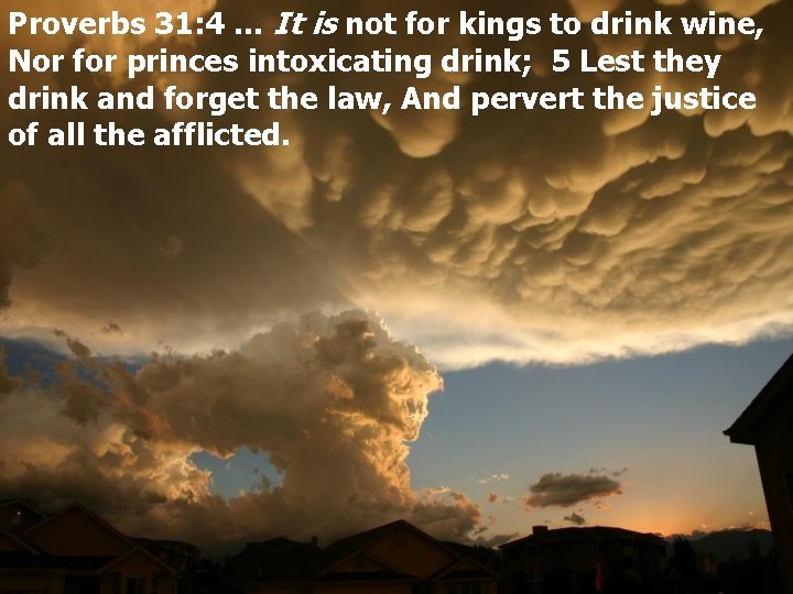 Proverbs 31: 4 … It is not for kings to drink wine, Nor for