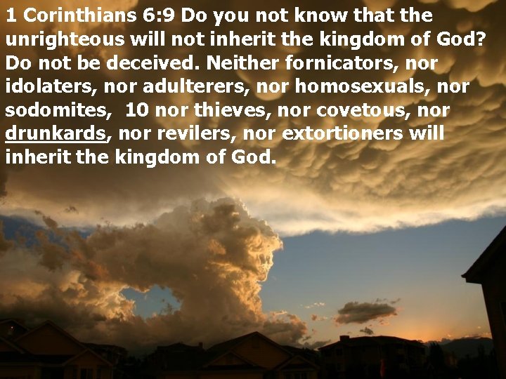 1 Corinthians 6: 9 Do you not know that the unrighteous will not inherit
