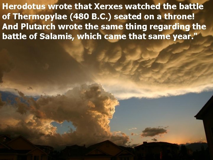 Herodotus wrote that Xerxes watched the battle of Thermopylae (480 B. C. ) seated