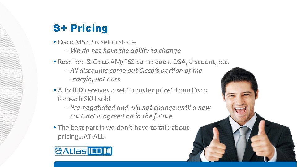 S+ Pricing • Cisco MSRP is set in stone – We do not have S+ Pricing • Cisco MSRP is set in stone – We do not have