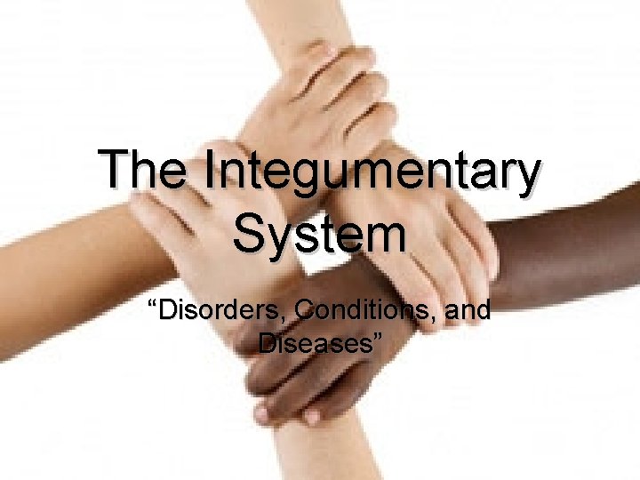 The Integumentary System “Disorders, Conditions, and Diseases” 