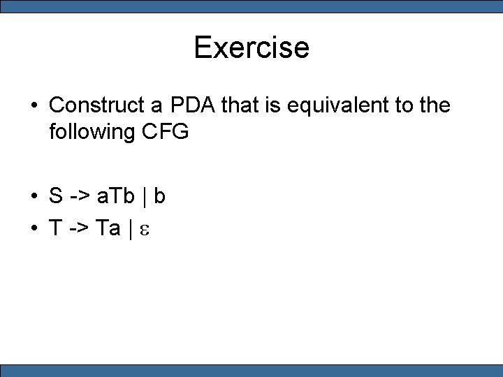 Exercise • Construct a PDA that is equivalent to the following CFG • S