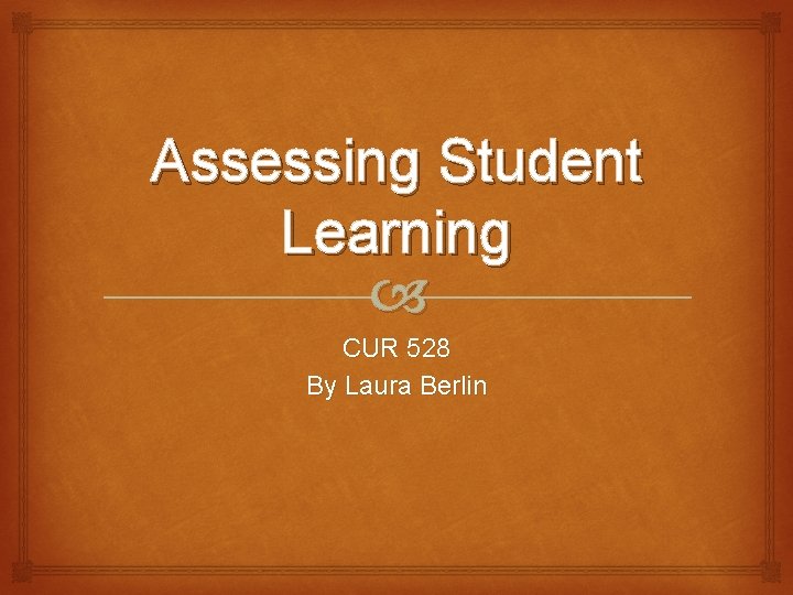 Assessing Student Learning CUR 528 By Laura Berlin 