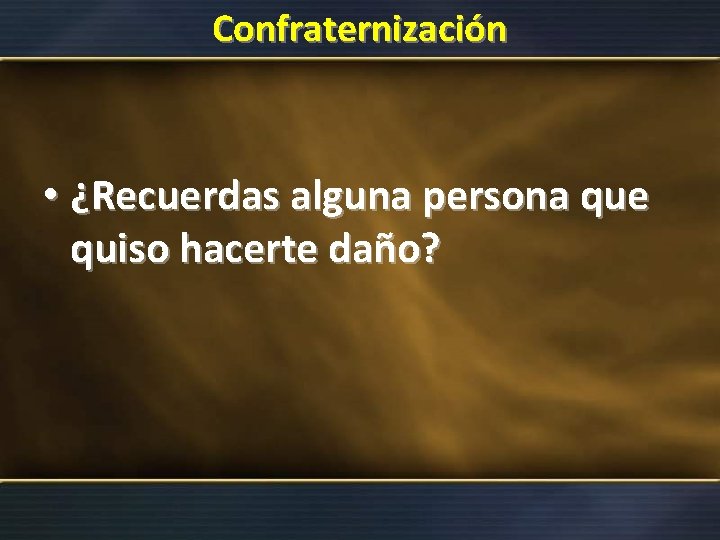 Confraternización • ¿Recuerdas alguna persona que quiso hacerte daño? 