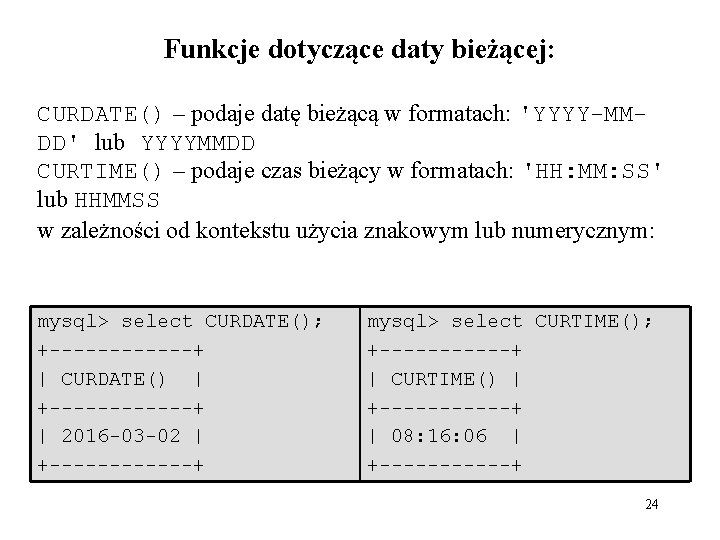 Funkcje dotyczące daty bieżącej: CURDATE() – podaje datę bieżącą w formatach: 'YYYY-MMDD' lub YYYYMMDD