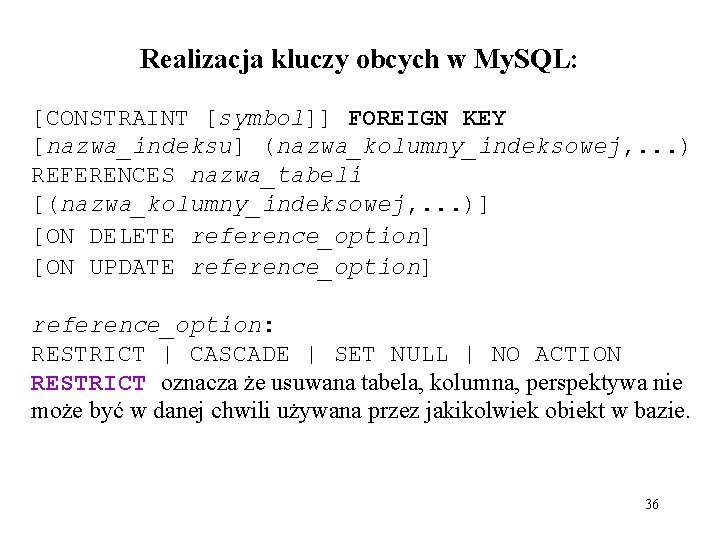 Realizacja kluczy obcych w My. SQL: [CONSTRAINT [symbol]] FOREIGN KEY [nazwa_indeksu] (nazwa_kolumny_indeksowej, . .