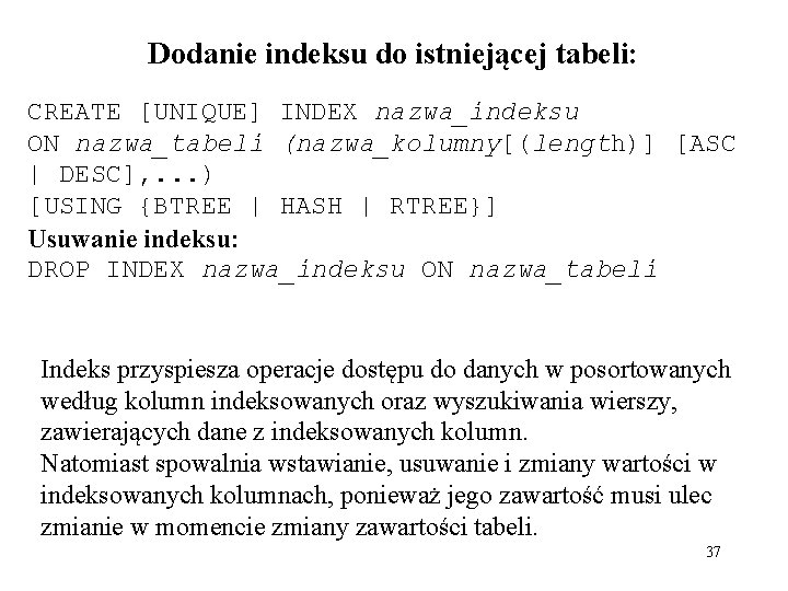 Dodanie indeksu do istniejącej tabeli: CREATE [UNIQUE] INDEX nazwa_indeksu ON nazwa_tabeli (nazwa_kolumny[(length)] [ASC |