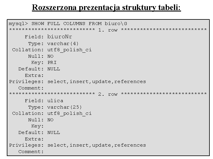 Rozszerzona prezentacja struktury tabeli: mysql> SHOW FULL COLUMNS FROM biuroG ************** 1. row **************