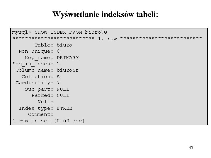 Wyświetlanie indeksów tabeli: mysql> SHOW INDEX FROM biuroG ************* 1. row ************* Table: biuro
