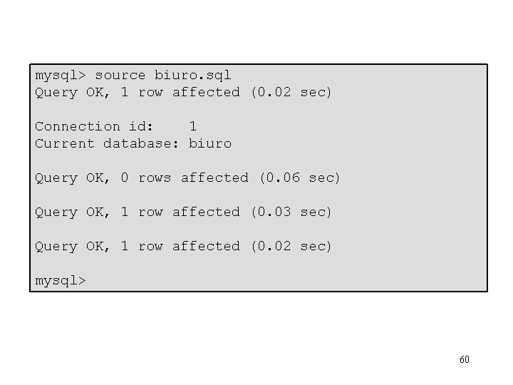 mysql> source biuro. sql Query OK, 1 row affected (0. 02 sec) Connection id: