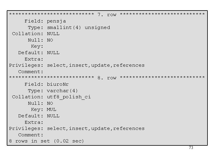 ************** 7. row ************** Field: pensja Type: smallint(4) unsigned Collation: NULL Null: NO Key: