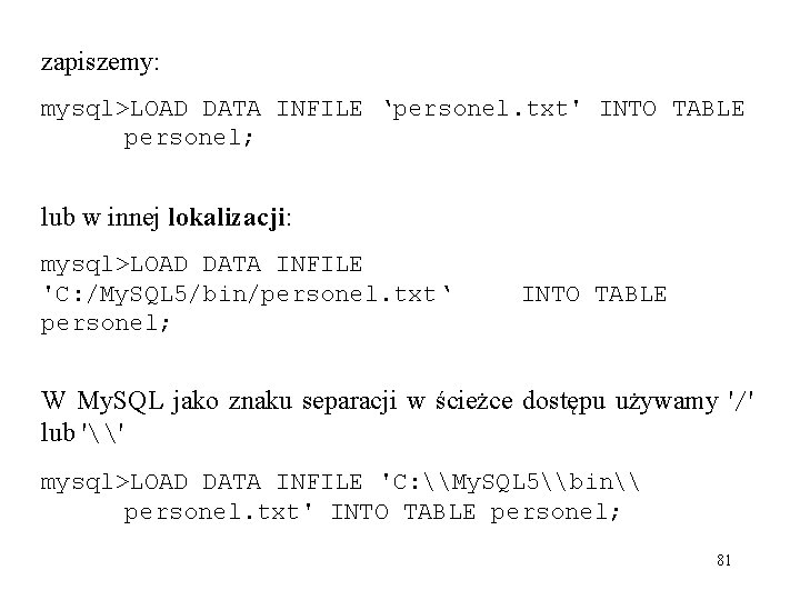 zapiszemy: mysql>LOAD DATA INFILE ‘personel. txt' INTO TABLE personel; lub w innej lokalizacji: mysql>LOAD