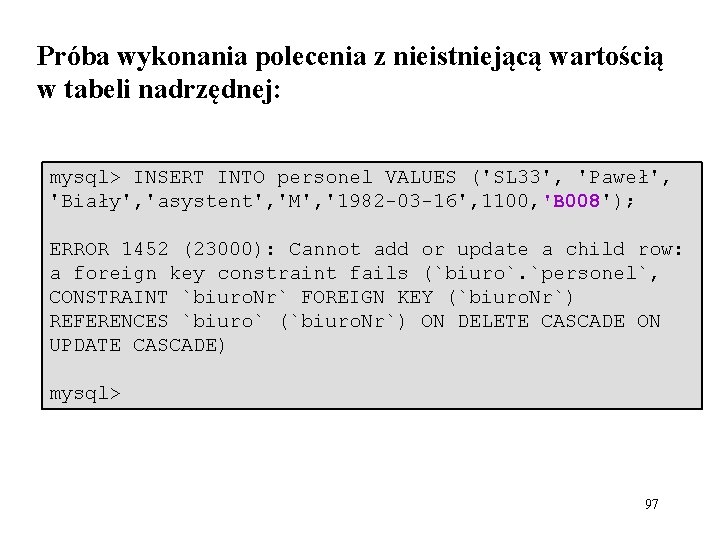 Próba wykonania polecenia z nieistniejącą wartością w tabeli nadrzędnej: mysql> INSERT INTO personel VALUES