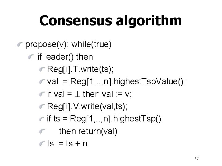 Consensus algorithm propose(v): while(true) if leader() then Reg i. T. write(ts); val : =