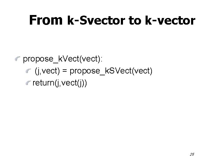 From k-Svector to k-vector propose_k. Vect(vect): (j, vect) = propose_k. SVect(vect) return(j, vect(j)) 25