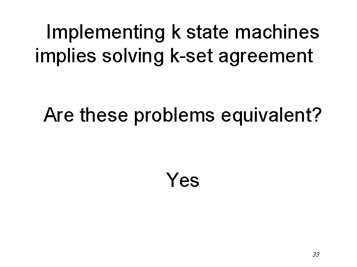 Implementing k state machines implies solving k-set agreement Are these problems equivalent? Yes 33