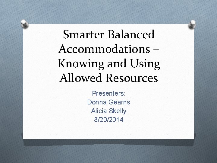 Smarter Balanced Accommodations – Knowing and Using Allowed Resources Presenters: Donna Gearns Alicia Skelly