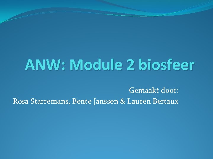 ANW: Module 2 biosfeer Gemaakt door: Rosa Starremans, Bente Janssen & Lauren Bertaux 