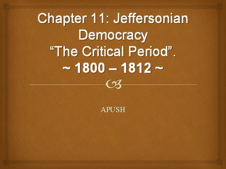 Chapter 11: Jeffersonian Democracy “The Critical Period”. ~ 1800 – 1812 ~ APUSH 