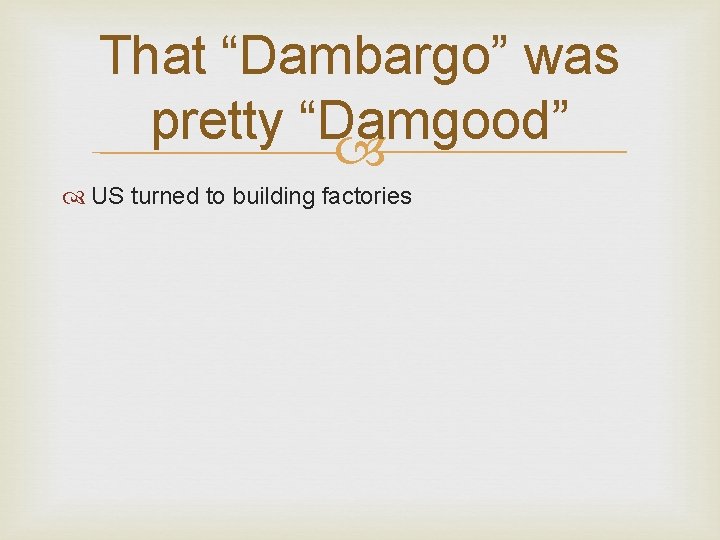 That “Dambargo” was pretty “Damgood” US turned to building factories 
