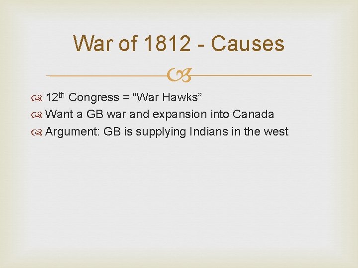 War of 1812 - Causes 12 th Congress = “War Hawks” Want a GB