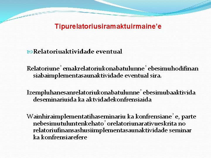 Tipurelatoriusiramaktuirmaine’e Relatoriuaktividade eventual Relatoriune’emakrelatoriukonabatulunne’ebesimuhodifinan siabaimplementasaunaktividade eventual sira. Izempluhanesanrelatoriukonabatulunne’ebesimubaaktivida deseminariuida ka aktvidadekonfrensiaida Wainhiraimplementatihaseminariu ka konfrensiane’e,