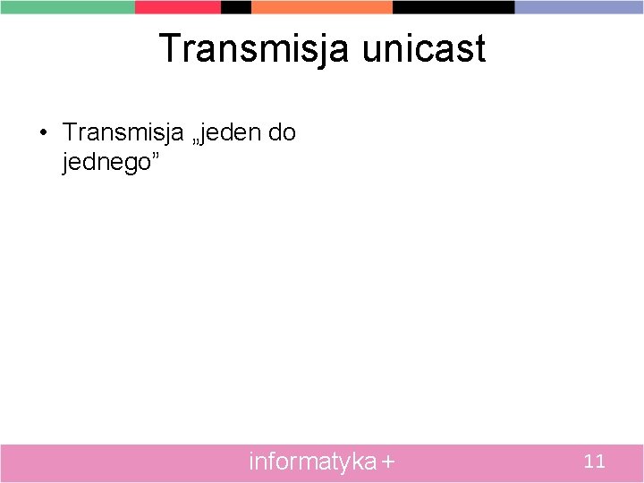 Transmisja unicast • Transmisja „jeden do jednego” informatyka + 11 