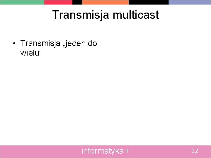 Transmisja multicast • Transmisja „jeden do wielu” informatyka + 12 