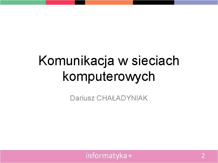 Komunikacja w sieciach komputerowych Dariusz CHAŁADYNIAK informatyka + 2 