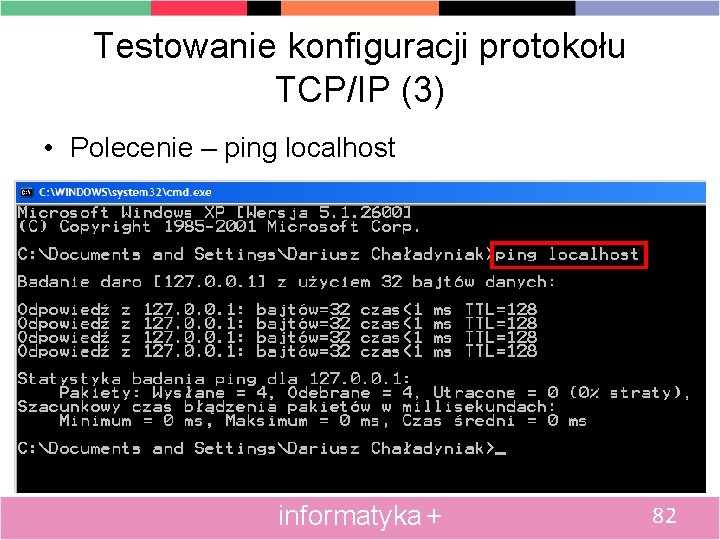 Testowanie konfiguracji protokołu TCP/IP (3) • Polecenie – ping localhost informatyka + 82 