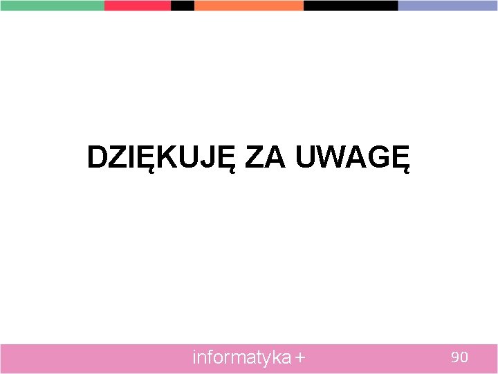 DZIĘKUJĘ ZA UWAGĘ informatyka + 90 