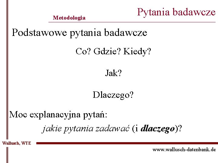 Pytania badawcze Metodologia ______________________________________________ Podstawowe pytania badawcze Co? Gdzie? Kiedy? Jak? Dlaczego? Moc explanacyjna