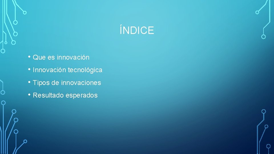 ÍNDICE • Que es innovación • Innovación tecnológica • Tipos de innovaciones • Resultado
