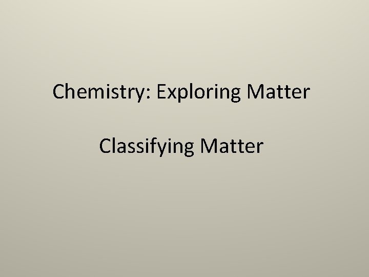 Chemistry: Exploring Matter Classifying Matter 