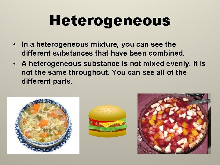 Heterogeneous • In a heterogeneous mixture, you can see the different substances that have