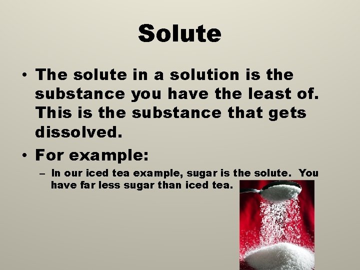 Solute • The solute in a solution is the substance you have the least