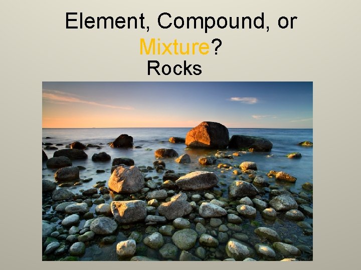 Element, Compound, or Mixture? Rocks 