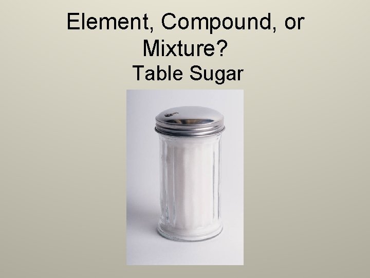 Element, Compound, or Mixture? Table Sugar 