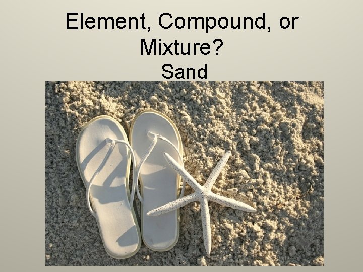 Element, Compound, or Mixture? Sand 