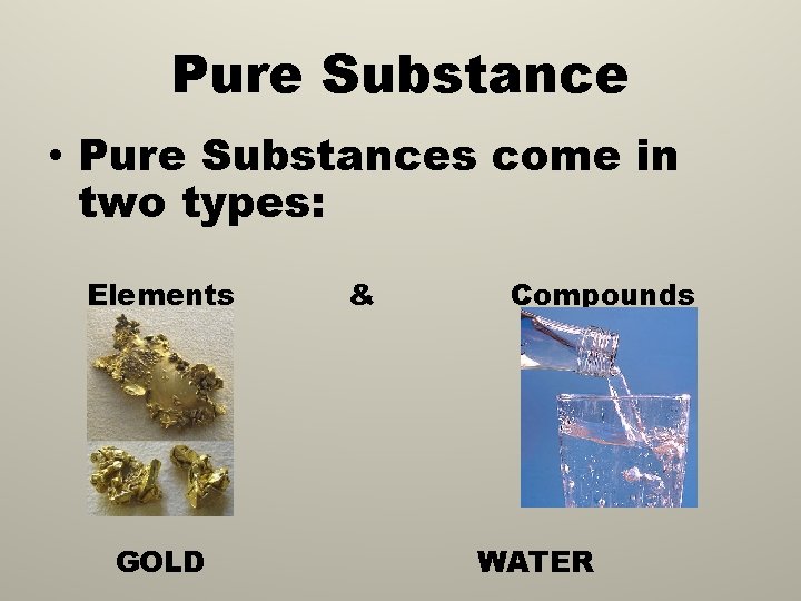 Pure Substance • Pure Substances come in two types: Elements GOLD & Compounds WATER